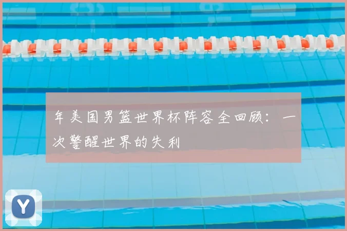年美国男篮世界杯阵容全回顾：一次警醒世界的失利
