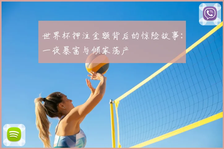 世界杯押注金额背后的惊险故事：一夜暴富与倾家荡产