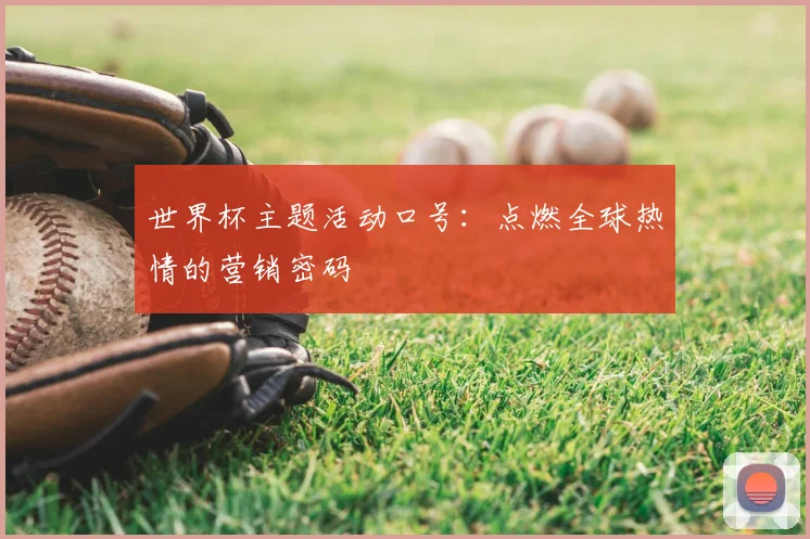 世界杯主题活动口号：点燃全球热情的营销密码