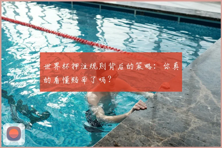 世界杯押注规则背后的策略：你真的看懂赔率了吗？