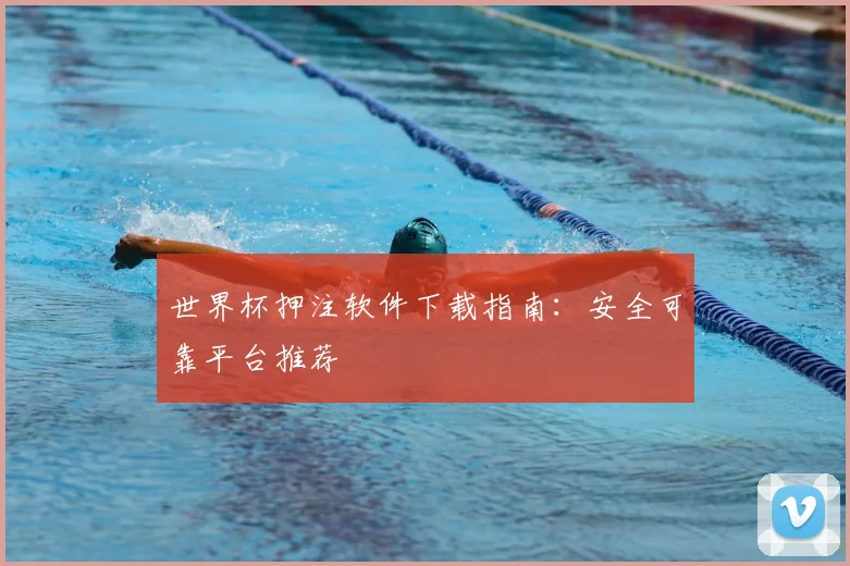 世界杯押注软件下载指南：安全可靠平台推荐