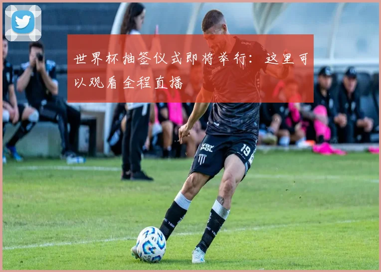 世界杯抽签仪式即将举行：这里可以观看全程直播