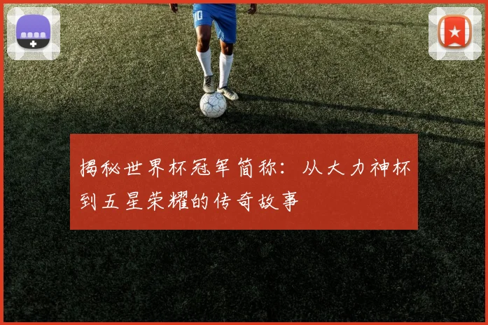 揭秘世界杯冠军简称：从大力神杯到五星荣耀的传奇故事