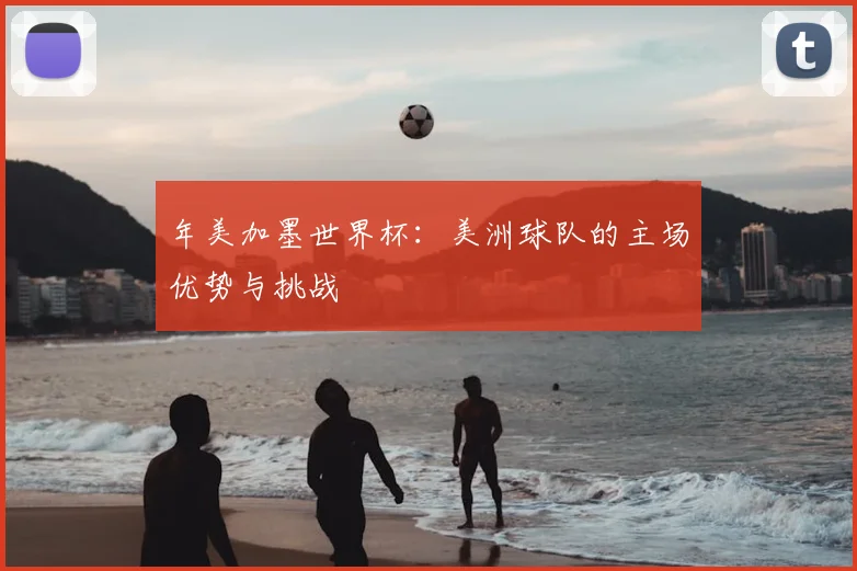 年美加墨世界杯：美洲球队的主场优势与挑战
