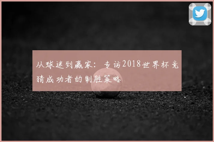 从球迷到赢家：专访2018世界杯竞猜成功者的制胜策略