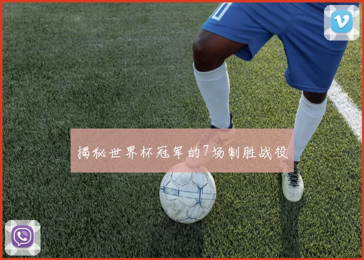 揭秘世界杯冠军的7场制胜战役