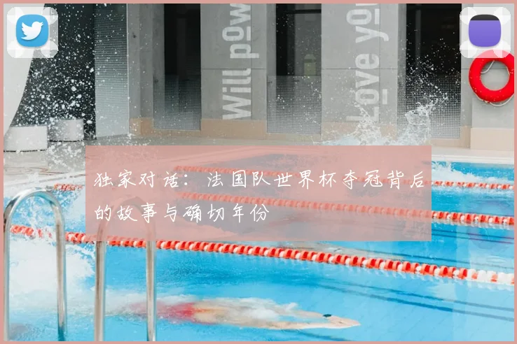 独家对话：法国队世界杯夺冠背后的故事与确切年份