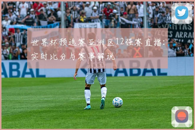 世界杯预选赛亚洲区12强赛直播：实时比分与赛事解说