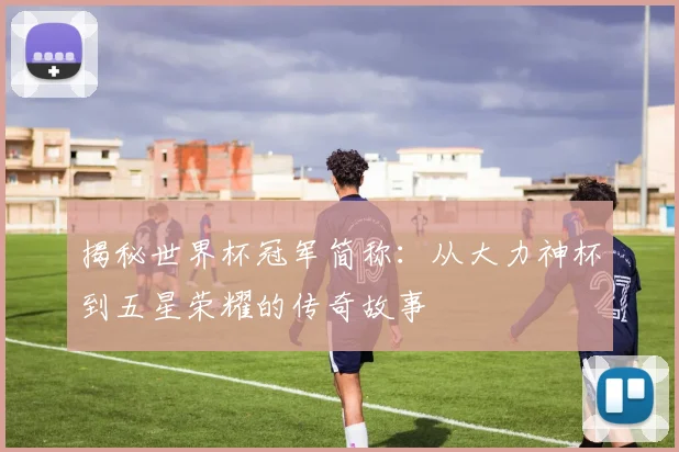 揭秘世界杯冠军简称：从大力神杯到五星荣耀的传奇故事