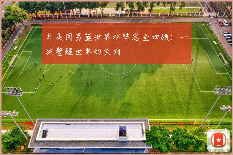 年美国男篮世界杯阵容全回顾：一次警醒世界的失利