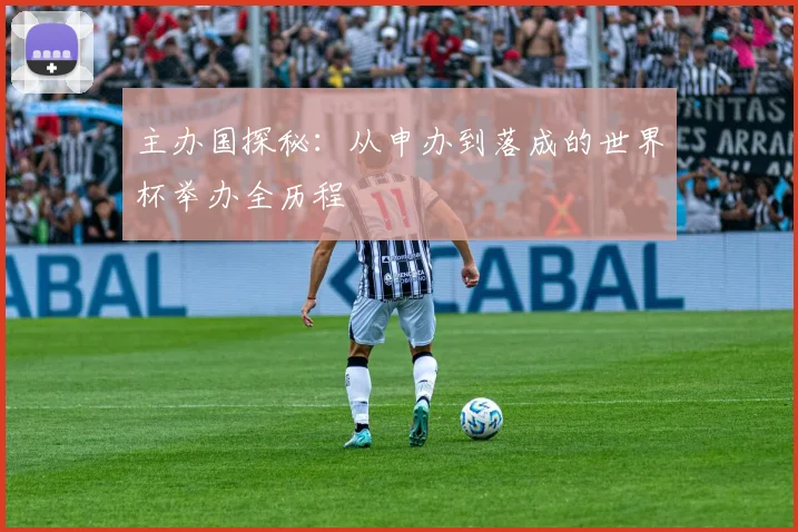 主办国探秘：从申办到落成的世界杯举办全历程