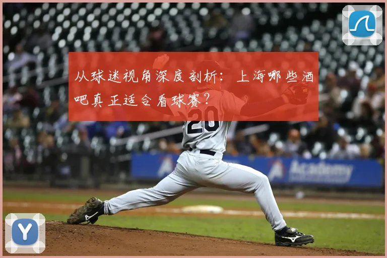从球迷视角深度剖析：上海哪些酒吧真正适合看球赛？