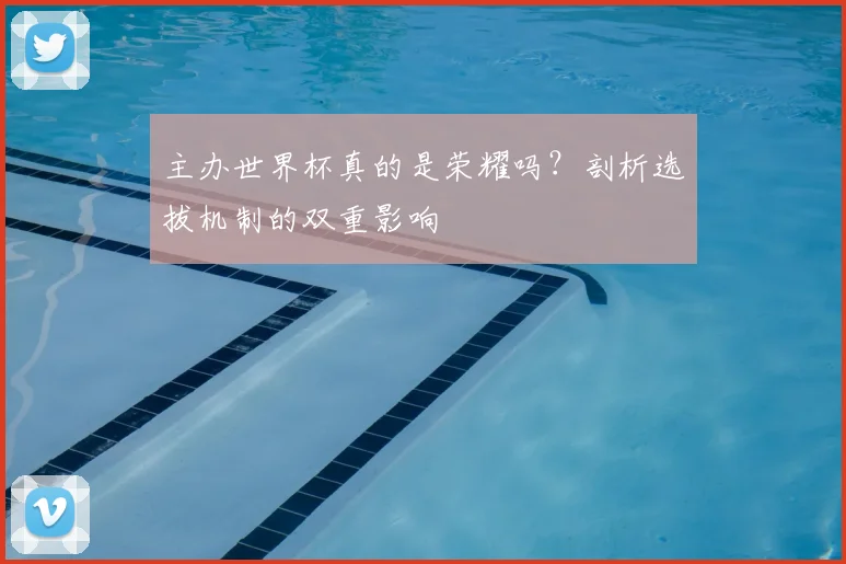 主办世界杯真的是荣耀吗？剖析选拔机制的双重影响