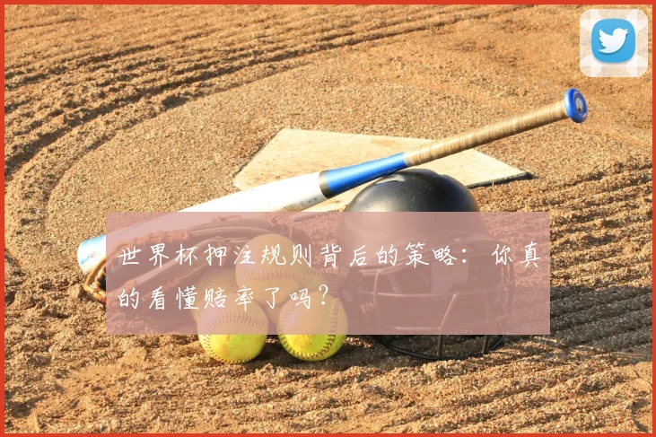 世界杯押注规则背后的策略：你真的看懂赔率了吗？