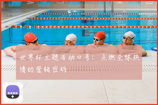 世界杯主题活动口号：点燃全球热情的营销密码