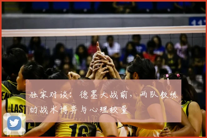 独家对谈：德墨大战前，两队教练的战术博弈与心理较量