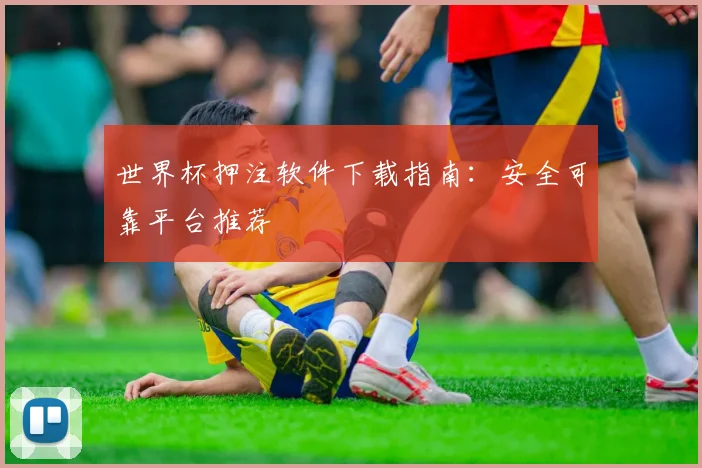 世界杯押注软件下载指南：安全可靠平台推荐
