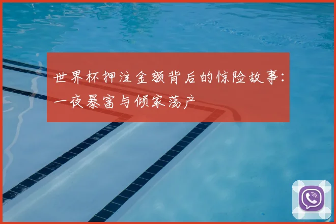 世界杯押注金额背后的惊险故事：一夜暴富与倾家荡产