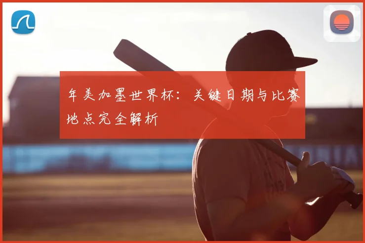 年美加墨世界杯：关键日期与比赛地点完全解析