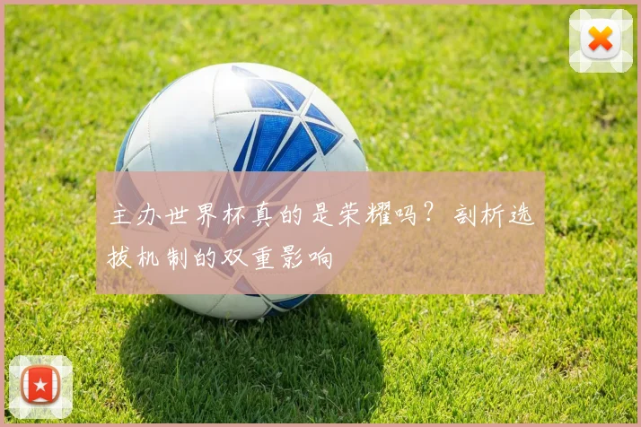 主办世界杯真的是荣耀吗？剖析选拔机制的双重影响