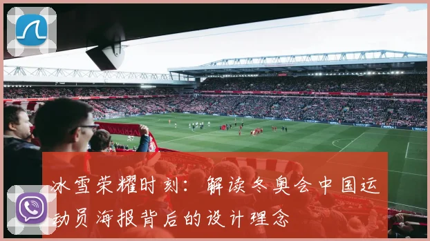 冰雪荣耀时刻：解读冬奥会中国运动员海报背后的设计理念