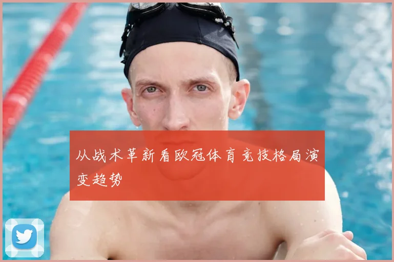 从战术革新看欧冠体育竞技格局演变趋势