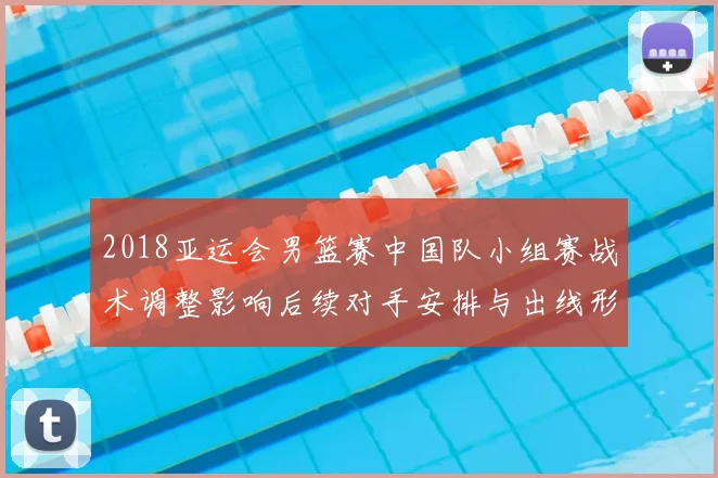 2018亚运会男篮赛中国队小组赛战术调整影响后续对手安排与出线形势