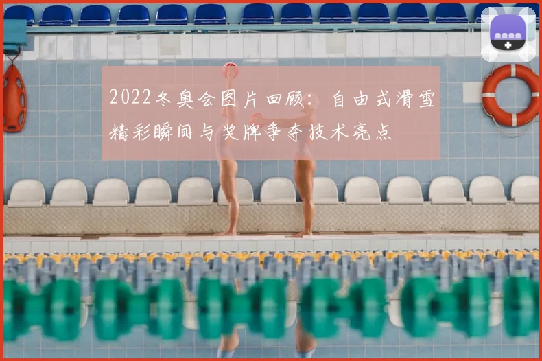 2022冬奥会图片回顾：自由式滑雪精彩瞬间与奖牌争夺技术亮点