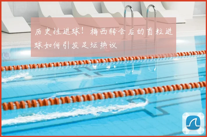 历史性进球！梅西转会后的首粒进球如何引发足坛热议