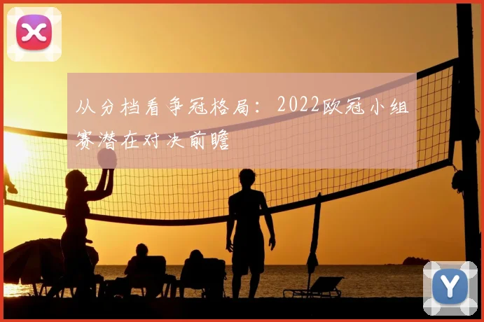 从分档看争冠格局：2022欧冠小组赛潜在对决前瞻