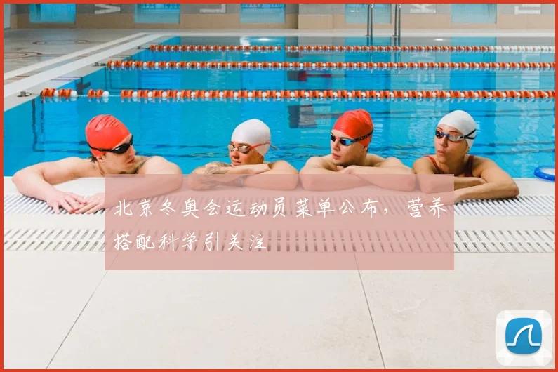 北京冬奥会运动员菜单公布，营养搭配科学引关注