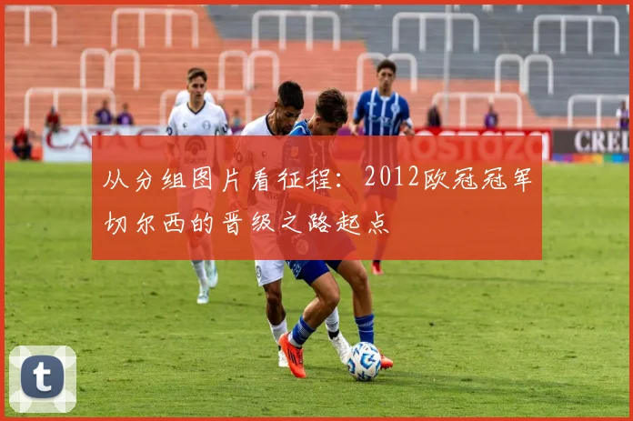 从分组图片看征程：2012欧冠冠军切尔西的晋级之路起点