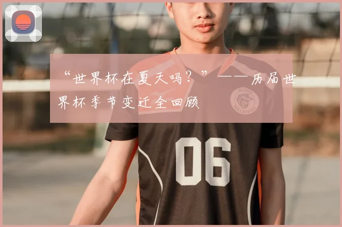 “世界杯在夏天吗？”——历届世界杯季节变迁全回顾