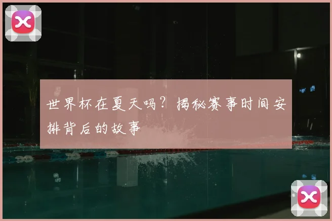 世界杯在夏天吗？揭秘赛事时间安排背后的故事