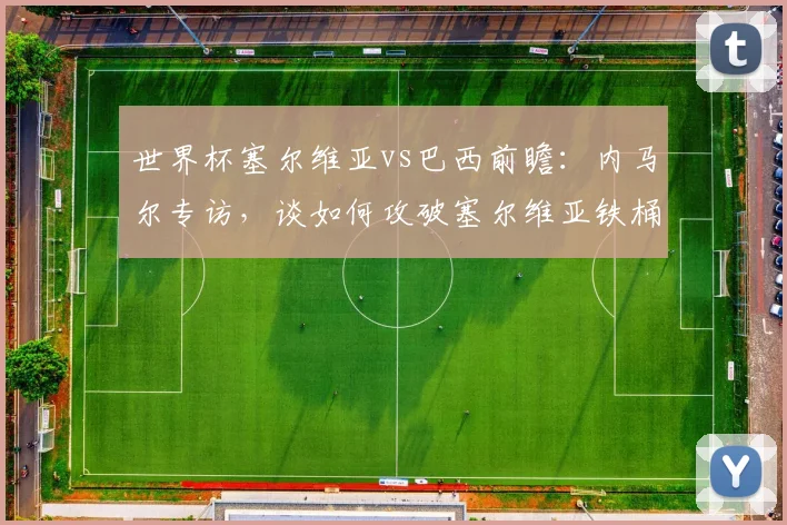 世界杯塞尔维亚vs巴西前瞻：内马尔专访，谈如何攻破塞尔维亚铁桶阵